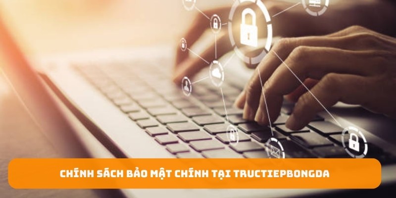 Chính sách bảo mật chính tại tructiepbongda