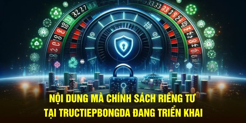 Nội dung mà chính sách riêng tư tại Tructiepbongda đang triển khai 