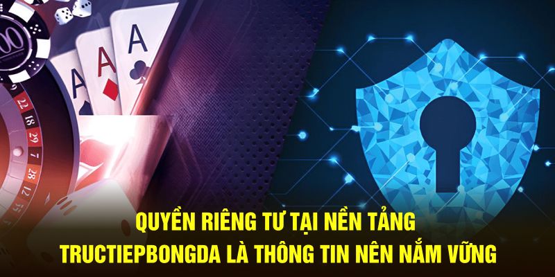 Quyền riêng tư tại nền tảng Tructiepbongda là thông tin nên nắm vững