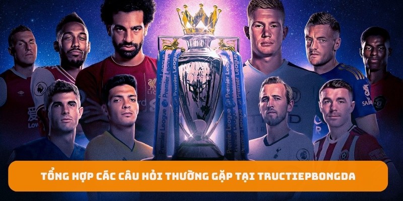 Tổng hợp các câu hỏi thường gặp tại Tructiepbongda